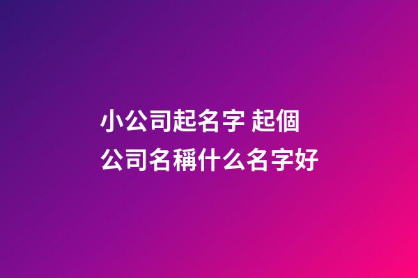 小公司起名字 起個公司名稱什么名字好-第1張-公司起名-玄機派